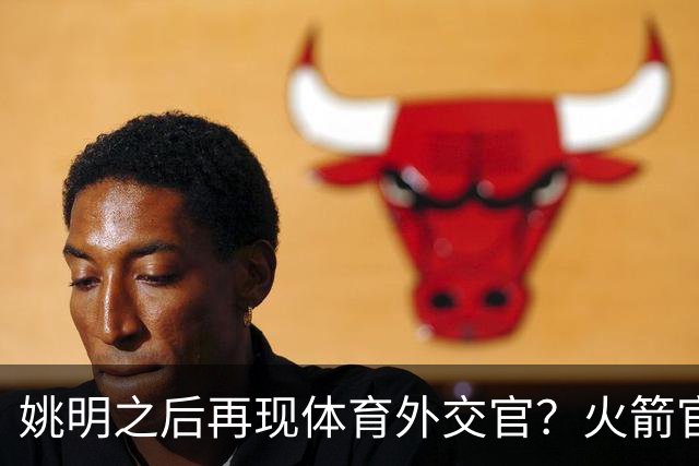 姚明之后再现体育外交官？火箭官方：祝贺卡佩拉，NBA并非只打球